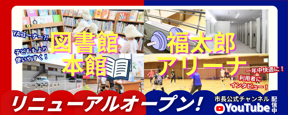 市長公式チャンネル「図書館本館」「福太郎アリーナ」リニューアルオープンと書かれた画像